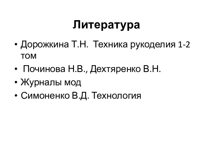 Литература Дорожкина Т.Н. Техника рукоделия 1-2 том Починова Н.В., Дехтяренко В.Н. Журналы мод Симоненко В.Д. Технология