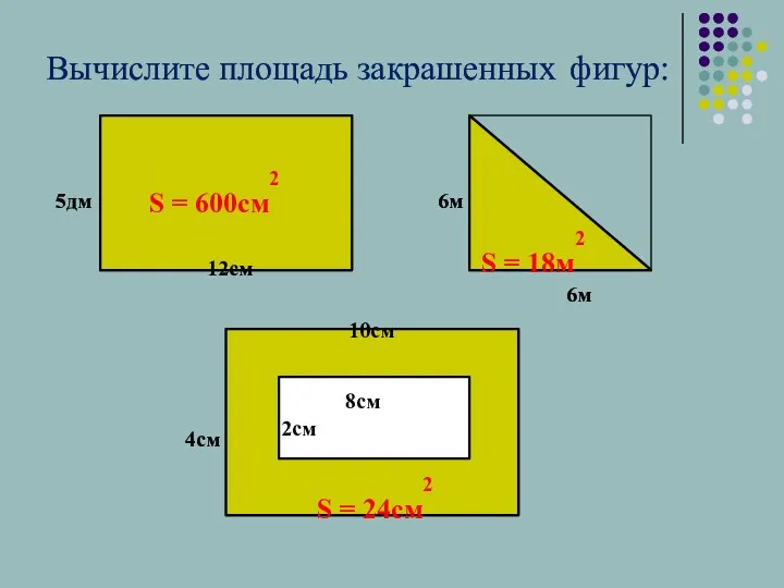 Вычислите площадь закрашенных фигур: S = 600см2 S = 18м2 S = 24см2