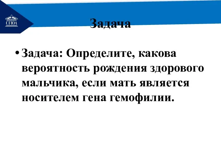 РЕМОНТ Задача Задача: Определите, какова вероятность рождения здорового мальчика, если мать является носителем гена гемофилии.