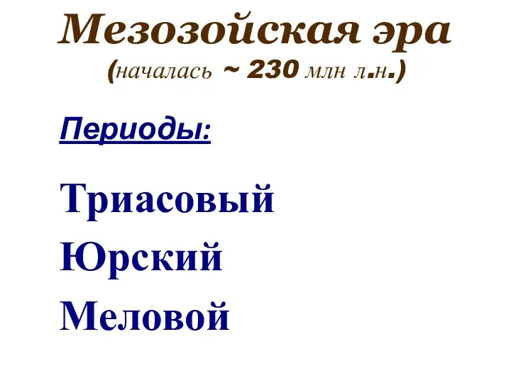 Мезозойская эра (началась ~ 230 млн л.н.) Периоды: Триасовый Юрский Меловой