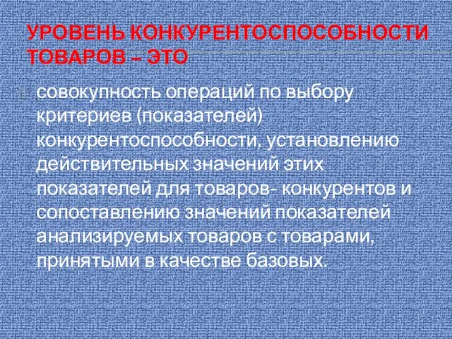 УРОВЕНЬ КОНКУРЕНТОСПОСОБНОСТИ ТОВАРОВ – ЭТО совокупность операций по выбору критериев