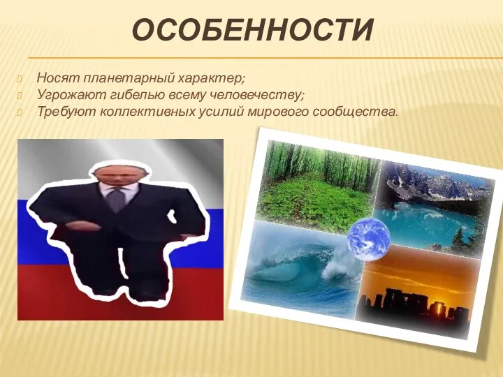 ОСОБЕННОСТИ Носят планетарный характер; Угрожают гибелью всему человечеству; Требуют коллективных усилий мирового сообщества.