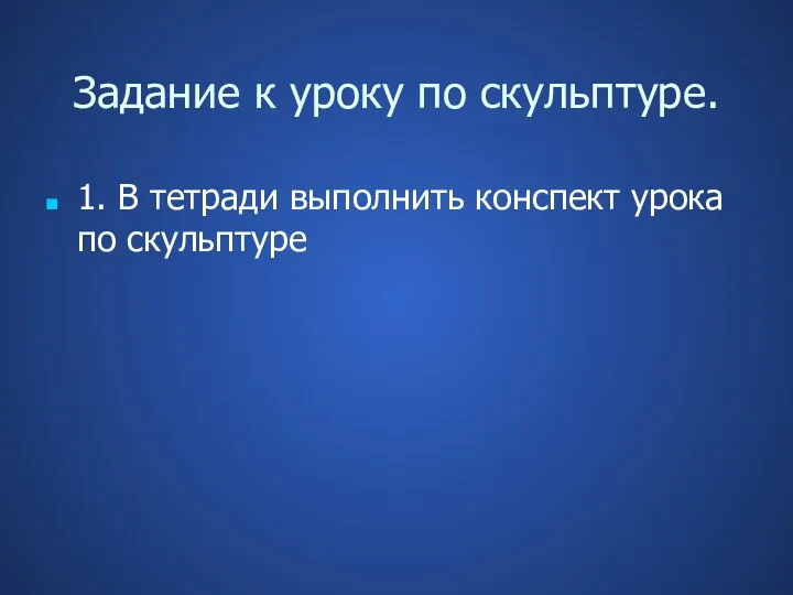 1. В тетради выполнить конспект урока по скульптуре Задание к уроку по скульптуре.