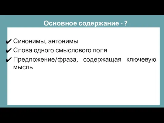 Основное содержание - ? Синонимы, антонимы Слова одного смыслового поля Предложение/фраза, содержащая ключевую мысль