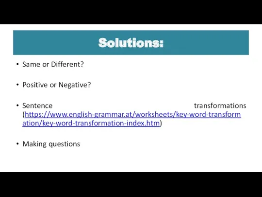 Solutions: Same or Different? Positive or Negative? Sentence transformations (https://www.english-grammar.at/worksheets/key-word-transformation/key-word-transformation-index.htm) Making questions