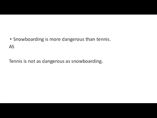 Snowboarding is more dangerous than tennis. AS Tennis is not as dangerous as snowboarding.