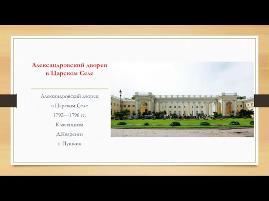 Александровский дворец в Царском Селе Александровский дворец в Царском Селе 1792—1796 гг. Классицизм Д.Кваренги г. Пушкин