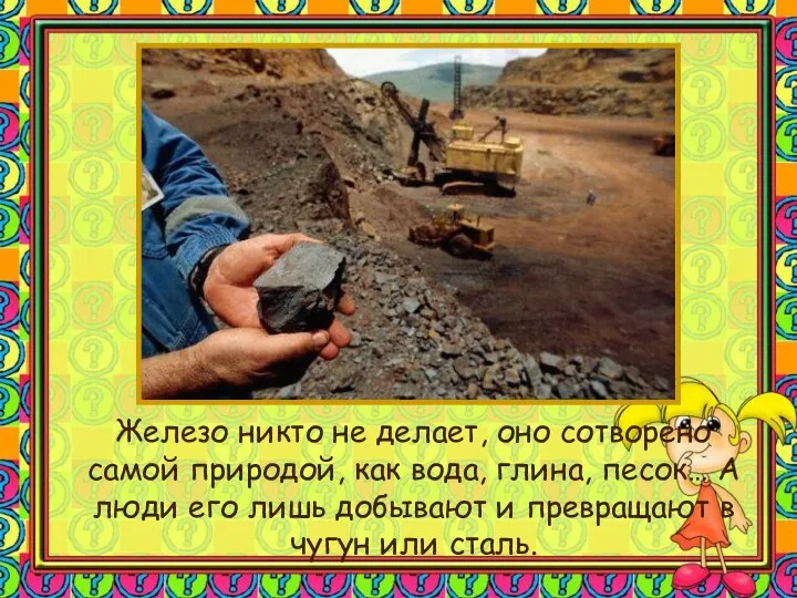 Железо никто не делает, оно сотворено самой природой, как вода,