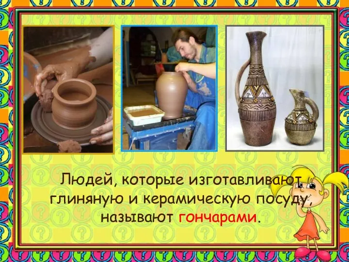 Людей, которые изготавливают глиняную и керамическую посуду, называют гончарами.