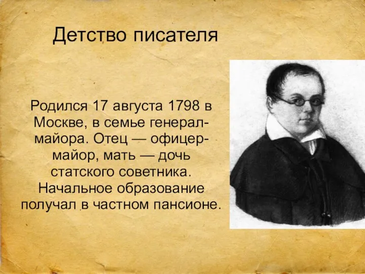 Детство писателя Родился 17 августа 1798 в Москве, в семье генерал-майора. Отец —