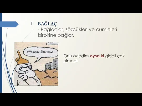 BAĞLAÇ - Bağlaçlar, sözcükleri ve cümleleri birbirine bağlar. Onu özledim oysa ki gideli çok olmadı.