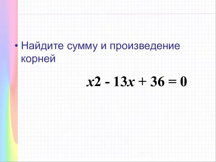 Найдите сумму и произведение корней х2 - 13х + 36 = 0