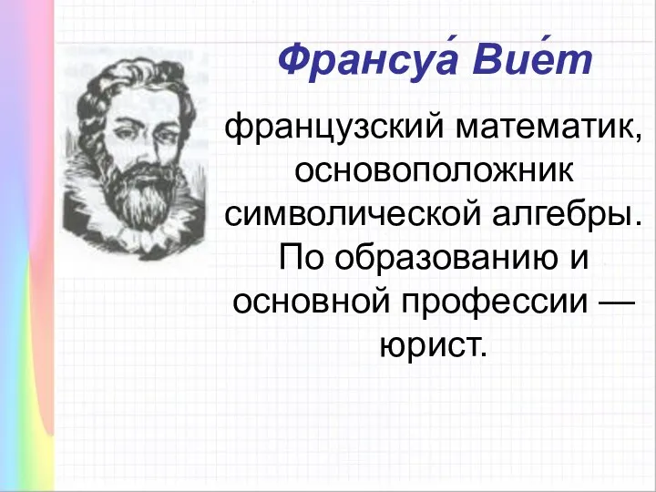 Франсуа́ Вие́т французский математик, основоположник символической алгебры. По образованию и основной профессии — юрист.