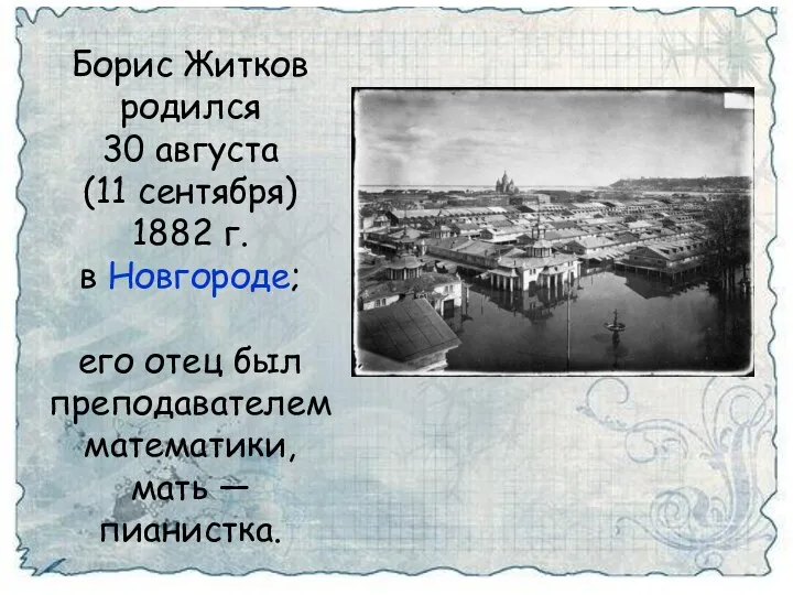 Борис Житков родился 30 августа (11 сентября) 1882 г. в Новгороде; его отец