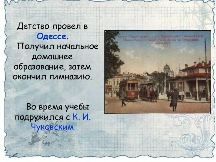 Детство провел в Одессе. Получил начальное домашнее образование, затем окончил гимназию. Во время