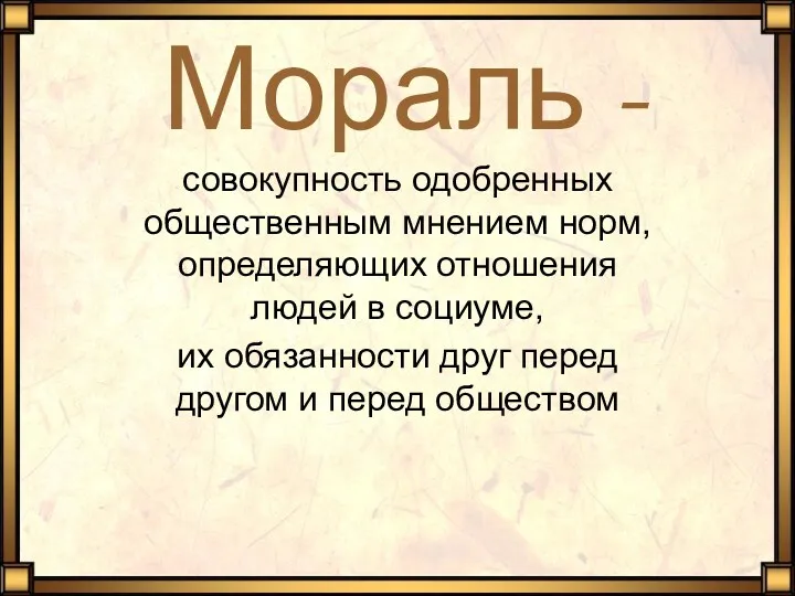 Мораль - совокупность одобренных общественным мнением норм, определяющих отношения людей