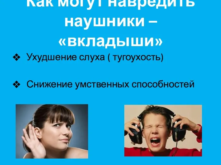 Как могут навредить наушники – «вкладыши» Ухудшение слуха ( тугоухость) Снижение умственных способностей