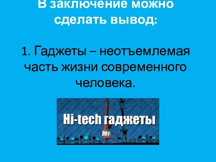 В заключение можно сделать вывод: 1. Гаджеты – неотъемлемая часть жизни современного человека.