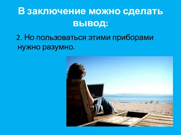 В заключение можно сделать вывод: 2. Но пользоваться этими приборами нужно разумно.