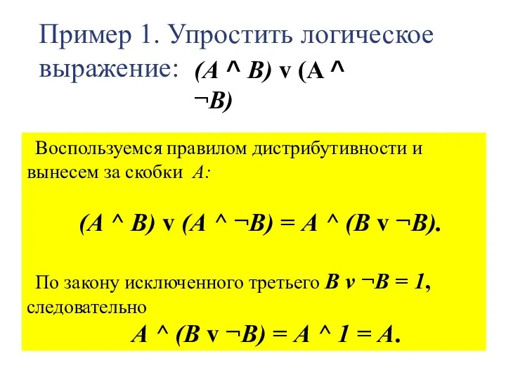 Пример 1. Упростить логическое выражение: Воспользуемся правилом дистрибутивности и вынесем за скобки А: