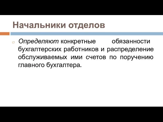 Начальники отделов Определяют конкретные обязанности бухгалтерских работников и распределение обслуживаемых ими счетов по поручению главного бухгалтера.