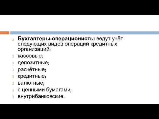 Бухгалтеры-операционисты ведут учёт следующих видов операций кредитных организаций: кассовые; депозитные;