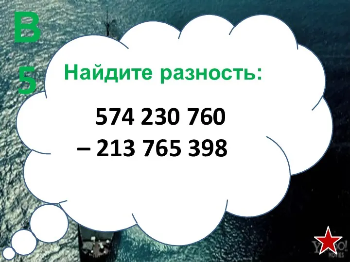 Найдите разность: 574 230 760 – 213 765 398 В5