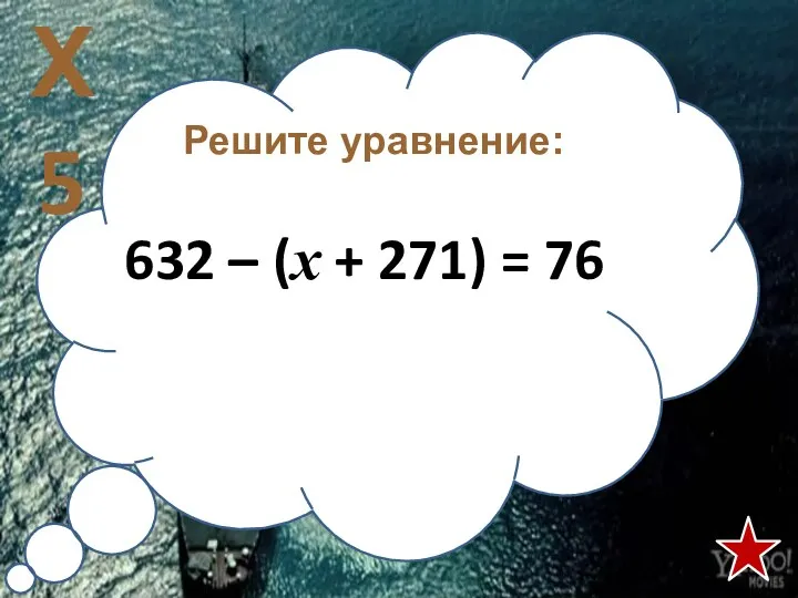 Решите уравнение: 632 – (х + 271) = 76 Х5