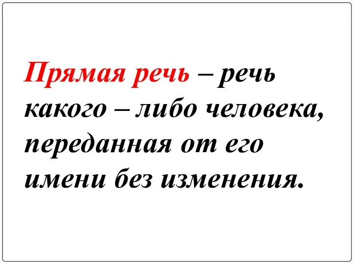 Прямая речь – речь какого – либо человека, переданная от его имени без изменения.