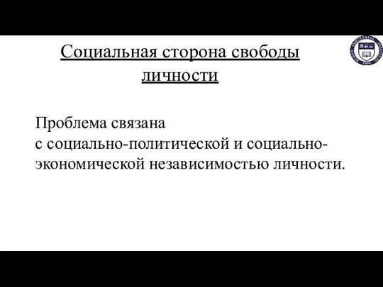 Социальная сторона свободы личности Проблема связана с социально-политической и социально-экономической независимостью личности.