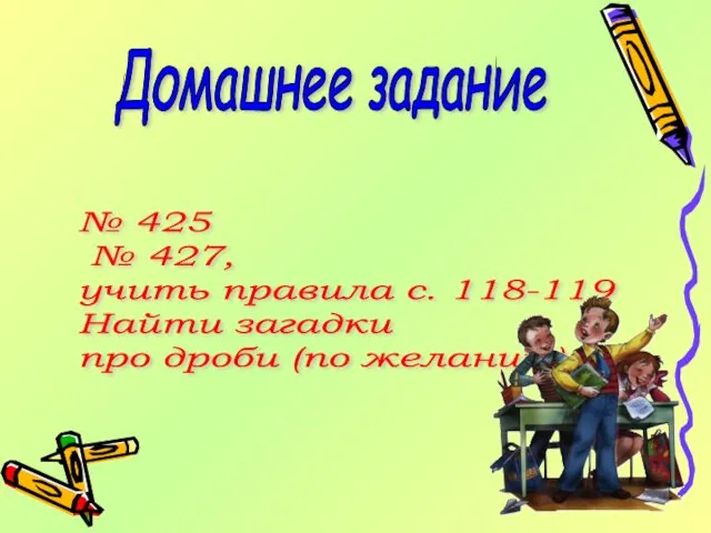 Домашнее задание № 425 № 427, учить правила с. 118-119 Найти загадки про дроби (по желанию)