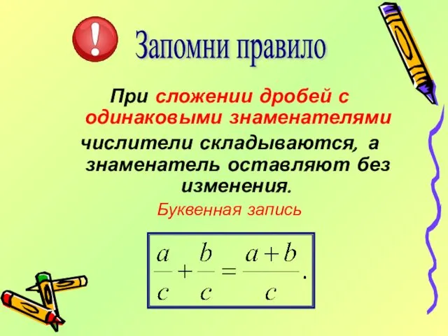 При сложении дробей с одинаковыми знаменателями числители складываются, а знаменатель