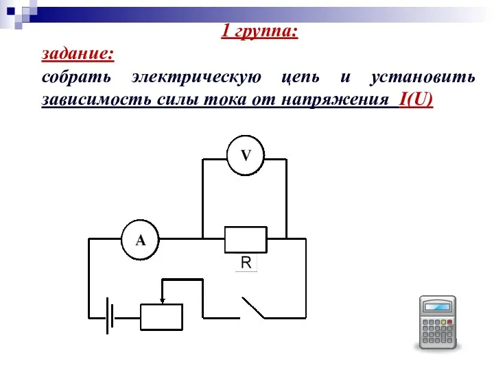 1 группа: задание: собрать электрическую цепь и установить зависимость силы тока от напряжения I(U)