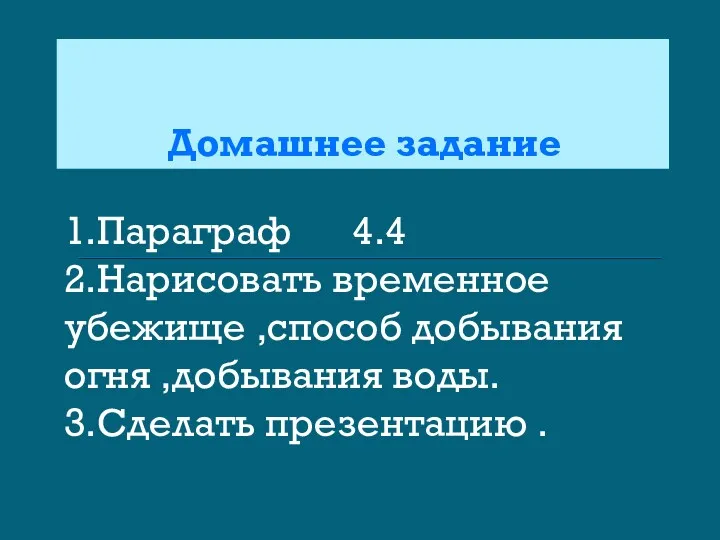 Домашнее задание 1.Параграф 4.4 2.Нарисовать временное убежище ,способ добывания огня ,добывания воды. 3.Сделать презентацию .