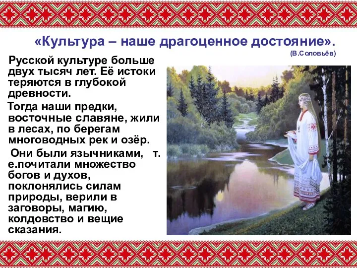 «Культура – наше драгоценное достояние». (В.Соловьёв) Русской культуре больше двух тысяч лет. Её