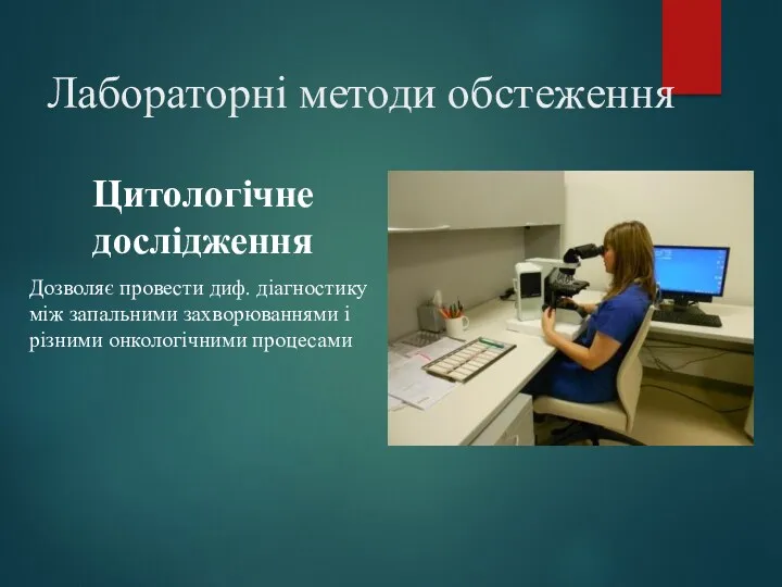 Лабораторні методи обстеження Цитологічне дослідження Дозволяє провести диф. діагностику між запальними захворюваннями і різними онкологічними процесами