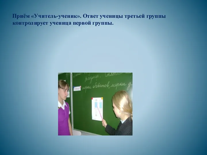 Приём «Учитель-ученик». Ответ ученицы третьей группы контролирует ученица первой группы.