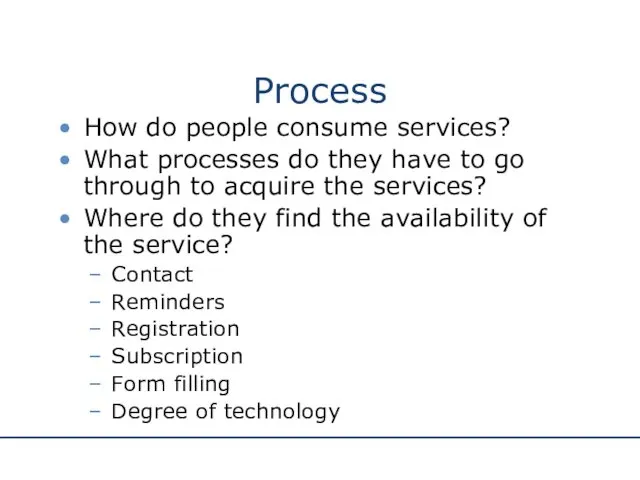 Process How do people consume services? What processes do they have to go