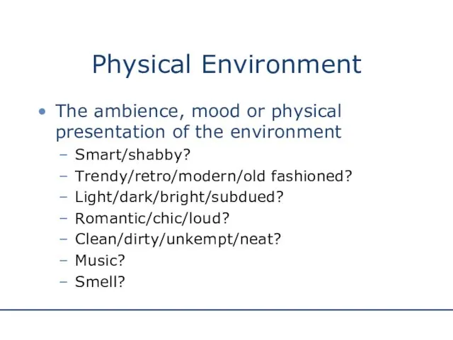 Physical Environment The ambience, mood or physical presentation of the environment Smart/shabby? Trendy/retro/modern/old