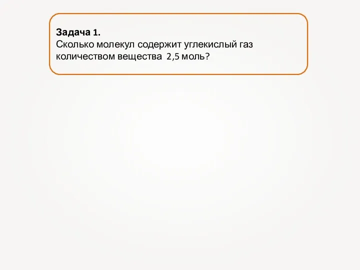 Задача 1. Сколько молекул содержит углекислый газ количеством вещества 2,5 моль?