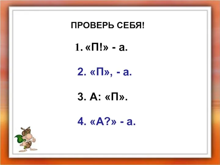 ПРОВЕРЬ СЕБЯ! «П!» - а. 2. «П», - а. 3. А: «П». 4. «А?» - а.