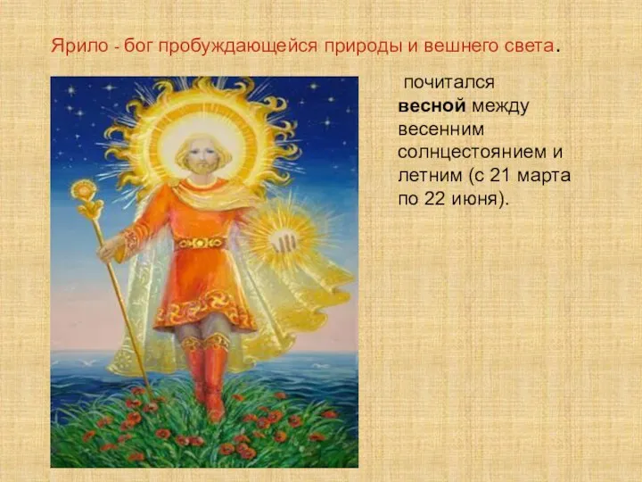 Ярило - бог пробуждающейся природы и вешнего света. почитался весной между весенним солнцестоянием