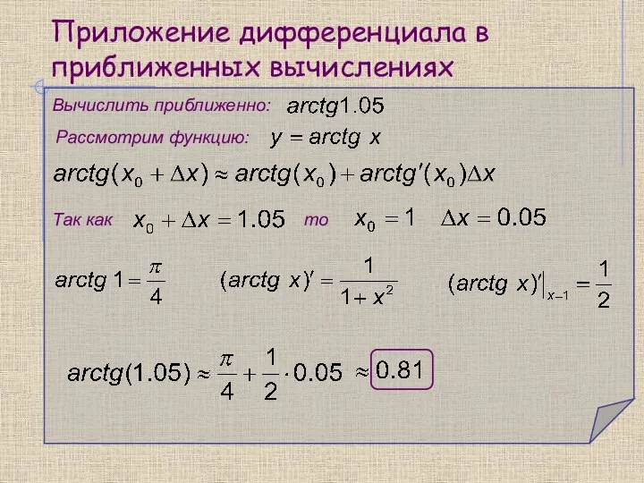 Приложение дифференциала в приближенных вычислениях Вычислить приближенно: Рассмотрим функцию: Так как то
