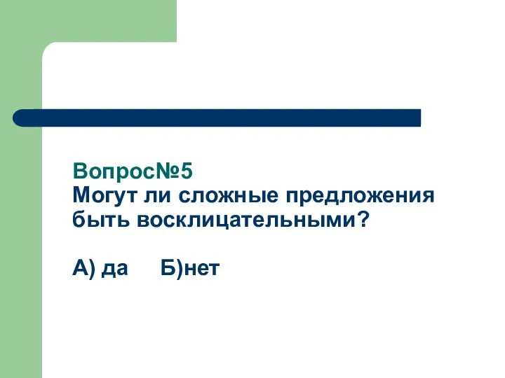 Вопрос№5 Могут ли сложные предложения быть восклицательными? А) да Б)нет