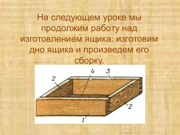 На следующем уроке мы продолжим работу над изготовлением ящика: изготовим дно ящика и произведем его сборку.