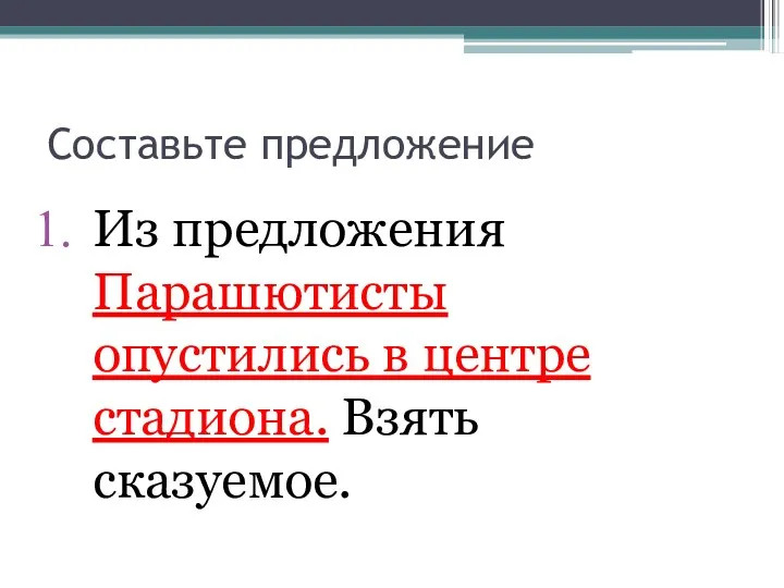 Составьте предложение Из предложения Парашютисты опустились в центре стадиона. Взять сказуемое.