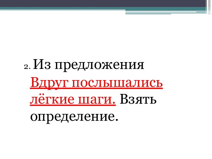 2. Из предложения Вдруг послышались лёгкие шаги. Взять определение.