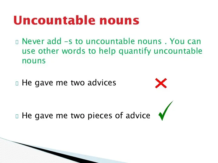 Never add –s to uncountable nouns . You can use