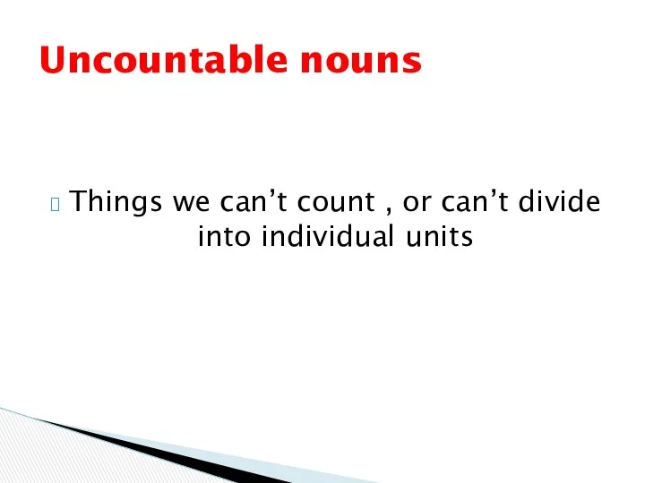 Things we can’t count , or can’t divide into individual units Uncountable nouns