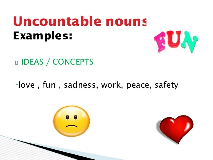 IDEAS / CONCEPTS -love , fun , sadness, work, peace, safety Uncountable nouns Examples: